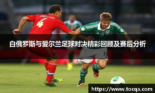 白俄罗斯与爱尔兰足球对决精彩回顾及赛后分析