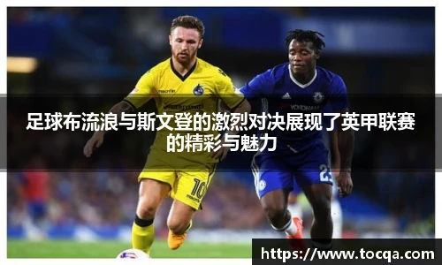 足球布流浪与斯文登的激烈对决展现了英甲联赛的精彩与魅力