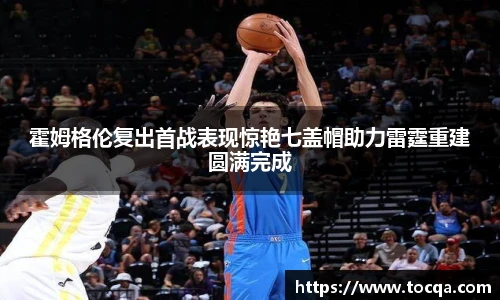 霍姆格伦复出首战表现惊艳七盖帽助力雷霆重建圆满完成
